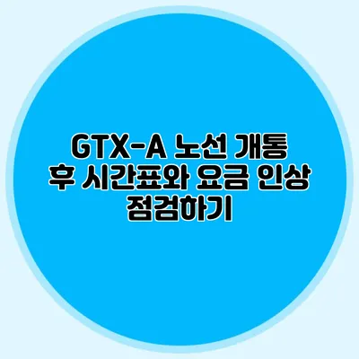 GTX-A 노선 개통 후 시간표와 요금 인상 점검하기