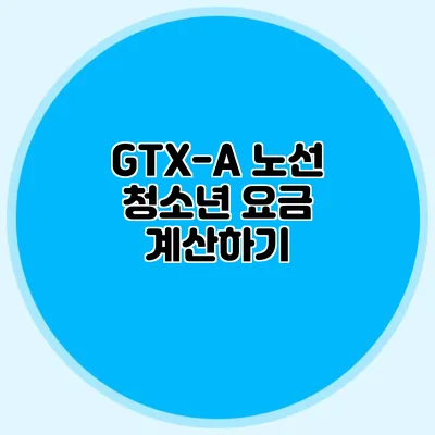 GTX-A 노선 청소년 요금 계산하기