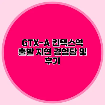 GTX-A 킨텍스역 출발 지연 경험담 및 후기