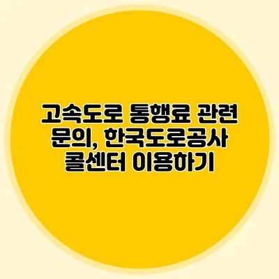 고속도로 통행료 관련 문의, 한국도로공사 콜센터 이용하기