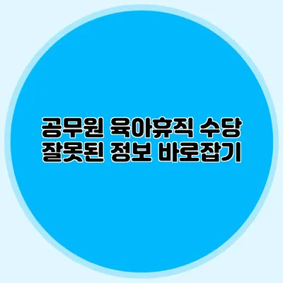 공무원 육아휴직 수당 잘못된 정보 바로잡기