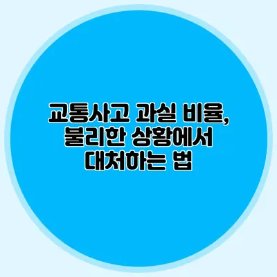 교통사고 과실 비율, 불리한 상황에서 대처하는 법