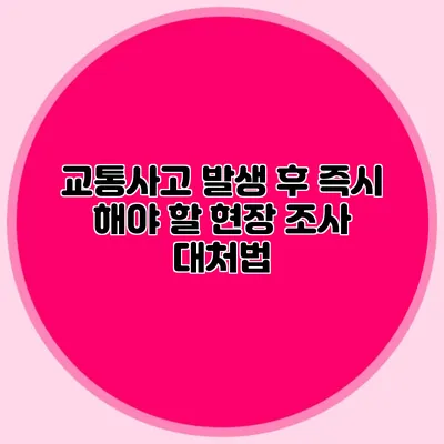 교통사고 발생 후 즉시 해야 할 현장 조사 대처법