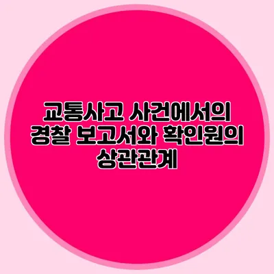 교통사고 사건에서의 경찰 보고서와 확인원의 상관관계