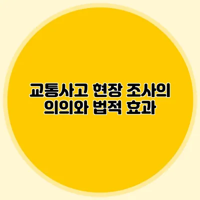 교통사고 현장 조사의 의의와 법적 효과