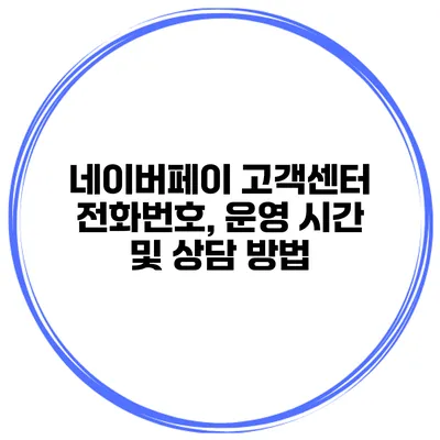 네이버페이 고객센터 전화번호, 운영 시간 및 상담 방법