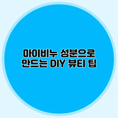 마이비누 성분으로 만드는 DIY 뷰티 팁
