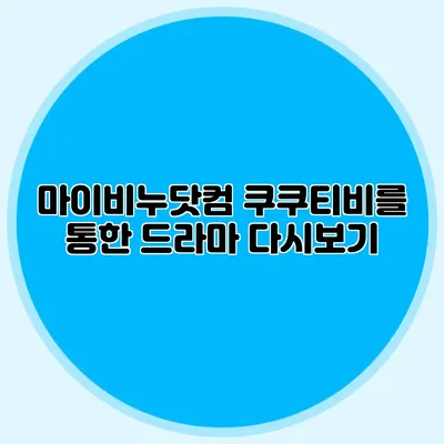 마이비누닷컴 쿠쿠티비를 통한 드라마 다시보기
