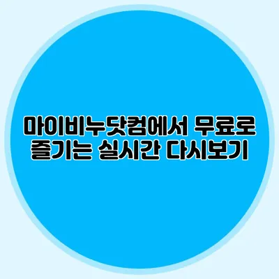 마이비누닷컴에서 무료로 즐기는 실시간 다시보기