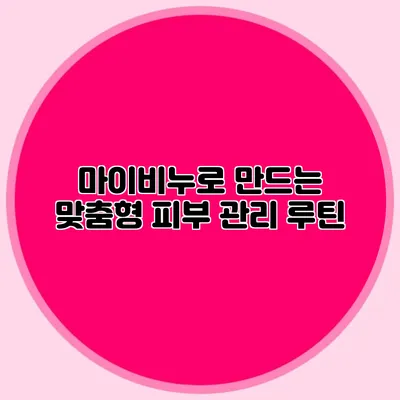 마이비누로 만드는 맞춤형 피부 관리 루틴