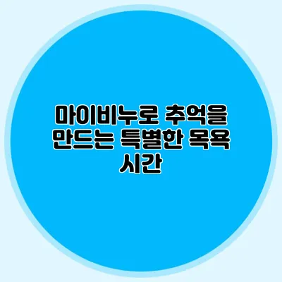 마이비누로 추억을 만드는 특별한 목욕 시간