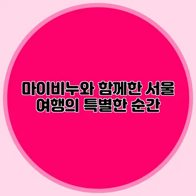 마이비누와 함께한 서울 여행의 특별한 순간
