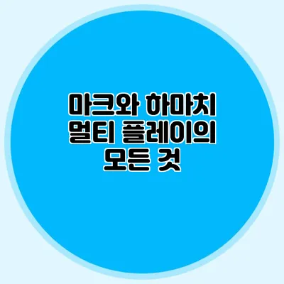 마크와 하마치 멀티 플레이의 모든 것