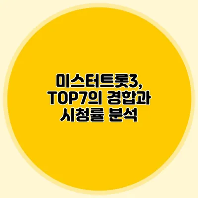 미스터트롯3, TOP7의 경합과 시청률 분석