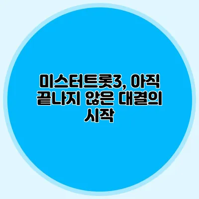 미스터트롯3, 아직 끝나지 않은 대결의 시작