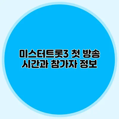미스터트롯3 첫 방송 시간과 참가자 정보