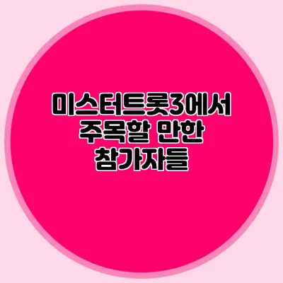 미스터트롯3에서 주목할 만한 참가자들