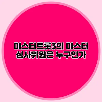 미스터트롯3의 마스터 심사위원은 누구인가?