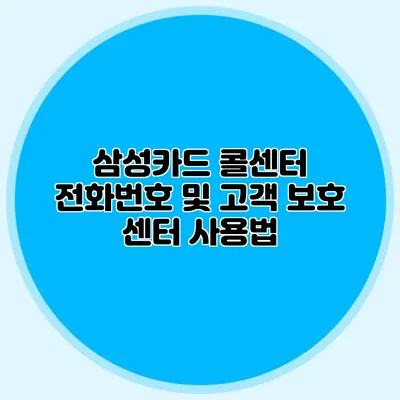 삼성카드 콜센터 전화번호 및 고객 보호 센터 사용법