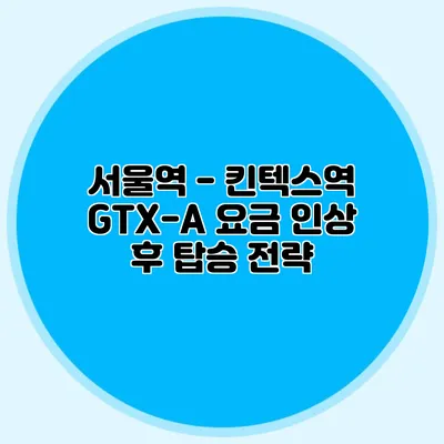 서울역 - 킨텍스역 GTX-A 요금 인상 후 탑승 전략