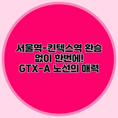 서울역-킨텍스역 환승 없이 한번에! GTX-A 노선의 매력
