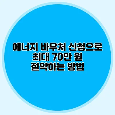 에너지 바우처 신청으로 최대 70만 원 절약하는 방법