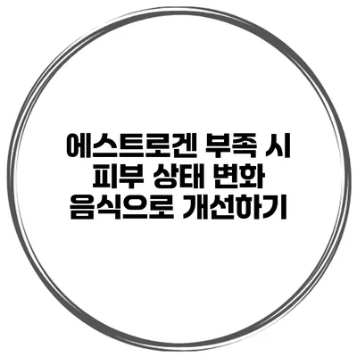 에스트로겐 부족 시 피부 상태 변화 음식으로 개선하기