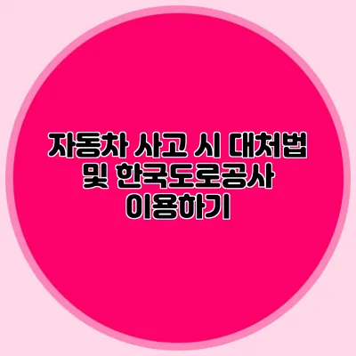 자동차 사고 시 대처법 및 한국도로공사 이용하기