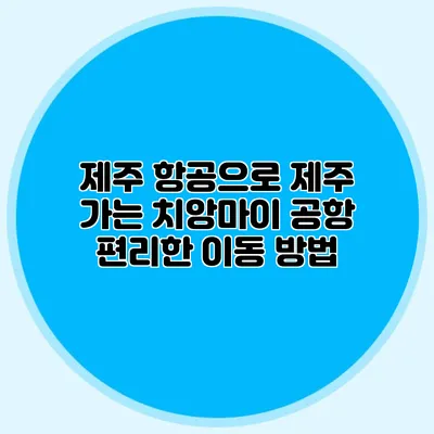 제주 항공으로 제주 가는 치앙마이 공항 편리한 이동 방법