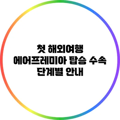 첫 해외여행? 에어프레미아 탑승 수속 단계별 안내