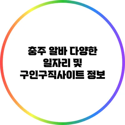 충주 알바: 다양한 일자리 및 구인구직사이트 정보