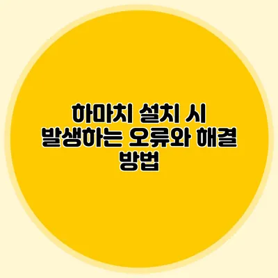 하마치 설치 시 발생하는 오류와 해결 방법
