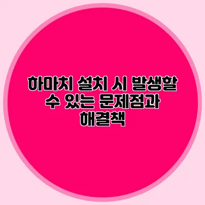 하마치 설치 시 발생할 수 있는 문제점과 해결책