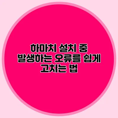 하마치 설치 중 발생하는 오류를 쉽게 고치는 법