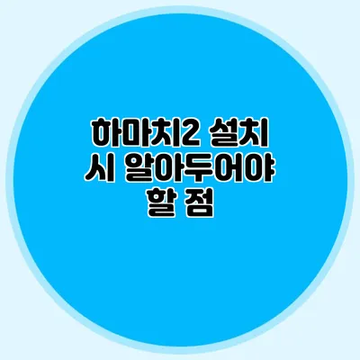 하마치2 설치 시 알아두어야 할 점