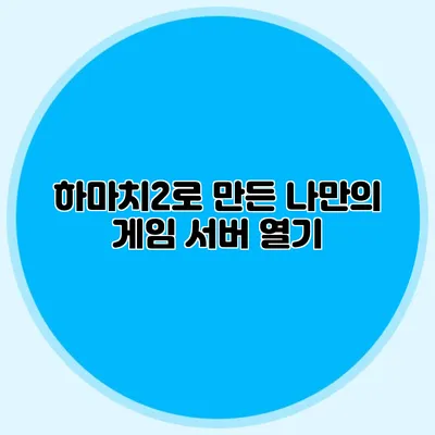 하마치2로 만든 나만의 게임 서버 열기