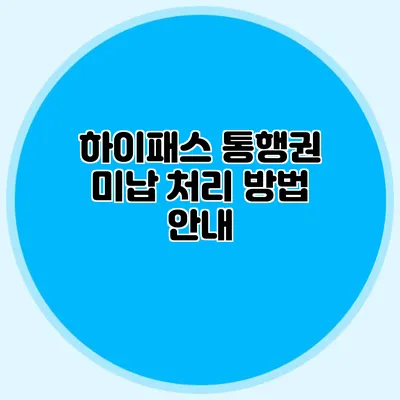 하이패스 통행권 미납 처리 방법 안내