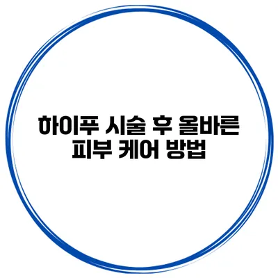 하이푸 시술 후 올바른 피부 케어 방법