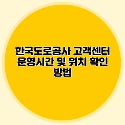 한국도로공사 고객센터 운영시간 및 위치 확인 방법