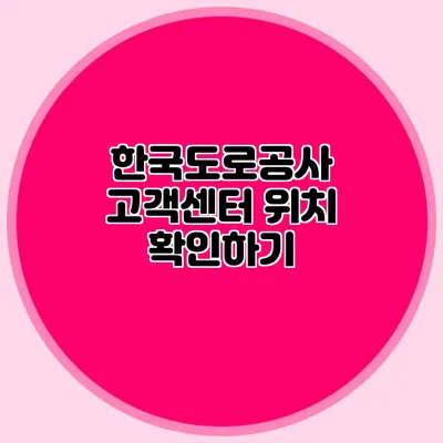 한국도로공사 고객센터 위치 확인하기