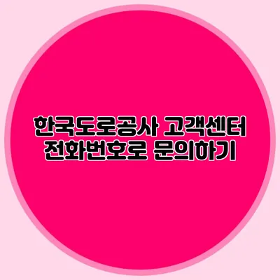 한국도로공사 고객센터 전화번호로 문의하기