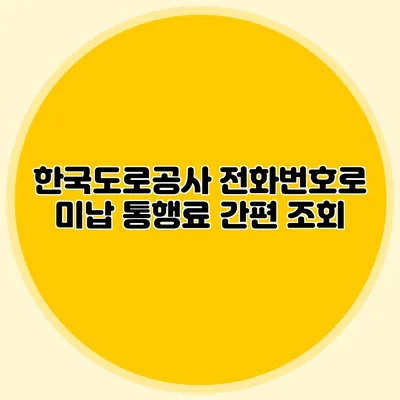 한국도로공사 전화번호로 미납 통행료 간편 조회