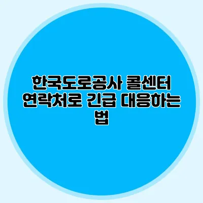 한국도로공사 콜센터 연락처로 긴급 대응하는 법