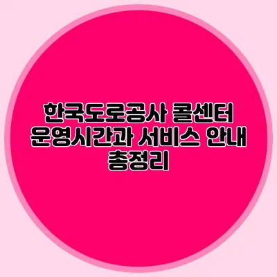한국도로공사 콜센터 운영시간과 서비스 안내 총정리