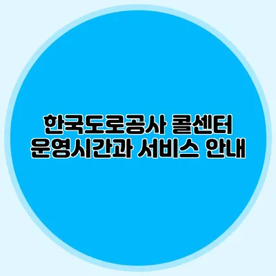 한국도로공사 콜센터 운영시간과 서비스 안내