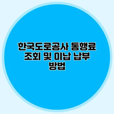 한국도로공사 통행료 조회 및 미납 납부 방법