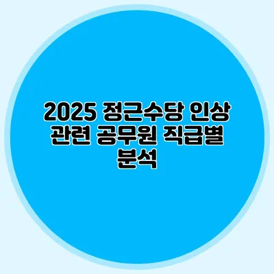2025 정근수당 인상 관련 공무원 직급별 분석