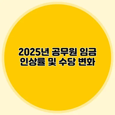 2025년 공무원 임금 인상률 및 수당 변화