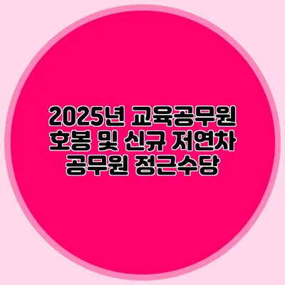 2025년 교육공무원 호봉 및 신규 저연차 공무원 정근수당