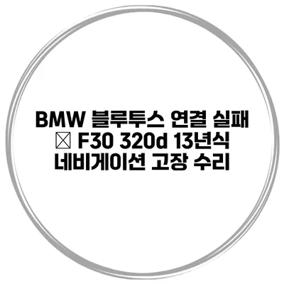 BMW 블루투스 연결 실패 – F30 320d 13년식 네비게이션 고장 수리